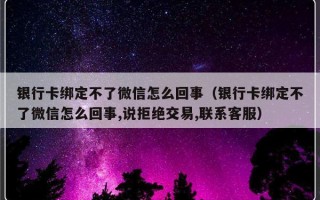 银行卡绑定不了微信怎么回事（银行卡绑定不了微信怎么回事,说拒绝交易,联系客服）