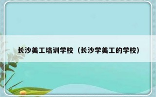 长沙美工培训学校（长沙学美工的学校）