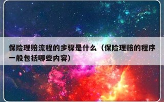 保险理赔流程的步骤是什么（保险理赔的程序一般包括哪些内容）