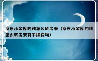 京东小金库的钱怎么转出来（京东小金库的钱怎么转出来有手续费吗）