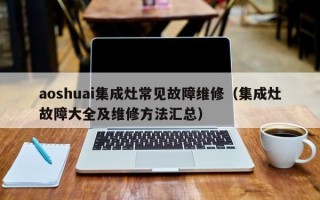 aoshuai集成灶常见故障维修（集成灶故障大全及维修方法汇总）