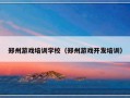 郑州游戏培训学校（郑州游戏开发培训）