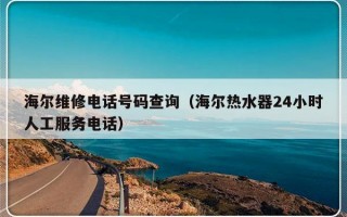 海尔维修电话号码查询（海尔热水器24小时人工服务电话）