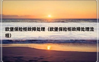 欧堡保险柜故障处理（欧堡保险柜故障处理流程）