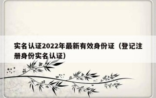 实名认证2022年最新有效身份证（登记注册身份实名认证）