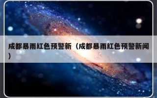 成都暴雨红色预警新（成都暴雨红色预警新闻）