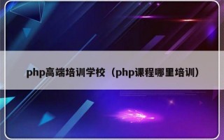 php高端培训学校（php课程哪里培训）