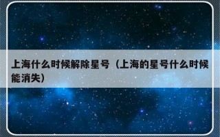 上海什么时候解除星号（上海的星号什么时候能消失）