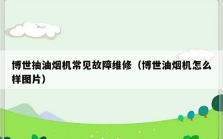 博世抽油烟机常见故障维修（博世油烟机怎么样图片）