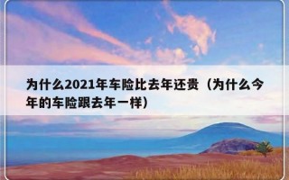 为什么2021年车险比去年还贵（为什么今年的车险跟去年一样）