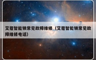 艾蔻智能锁常见故障维修（艾蔻智能锁常见故障维修电话）