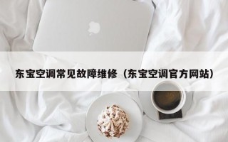 东宝空调常见故障维修（东宝空调官方网站）