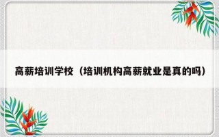 高薪培训学校（培训机构高薪就业是真的吗）