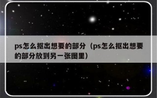 ps怎么抠出想要的部分（ps怎么抠出想要的部分放到另一张图里）
