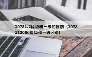 10781.2优级和一级的区别（1078112006优级和一级区别）