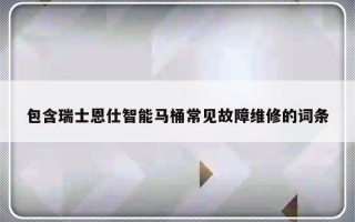 包含瑞士恩仕智能马桶常见故障维修的词条