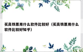 买高铁票用什么软件比较好（买高铁票用什么软件比较好知乎）