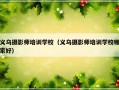 义乌摄影师培训学校（义乌摄影师培训学校哪家好）