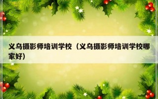 义乌摄影师培训学校（义乌摄影师培训学校哪家好）