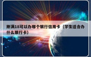 刚满18可以办哪个银行信用卡（学生适合办什么银行卡）