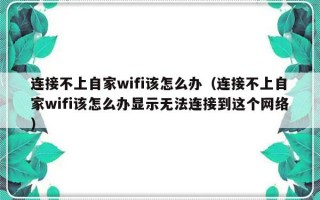 连接不上自家wifi该怎么办（连接不上自家wifi该怎么办显示无法连接到这个网络）