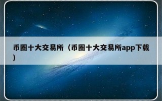 币圈十大交易所（币圈十大交易所app下载）