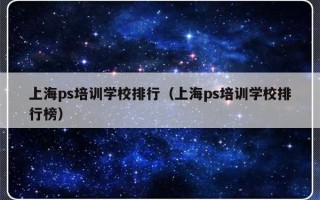 上海ps培训学校排行（上海ps培训学校排行榜）