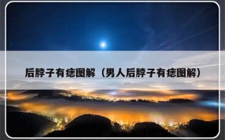 后脖子有痣图解（男人后脖子有痣图解）