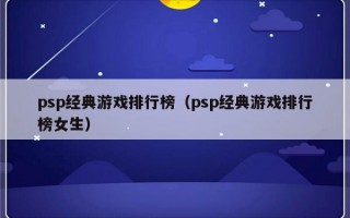 psp经典游戏排行榜（psp经典游戏排行榜女生）