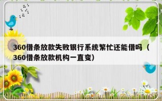 360借条放款失败银行系统繁忙还能借吗（360借条放款机构一直变）