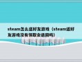 steam怎么送好友游戏（steam送好友游戏没有领取会退回吗）