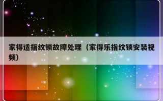 家得适指纹锁故障处理（家得乐指纹锁安装视频）