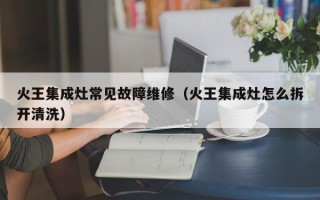 火王集成灶常见故障维修（火王集成灶怎么拆开清洗）