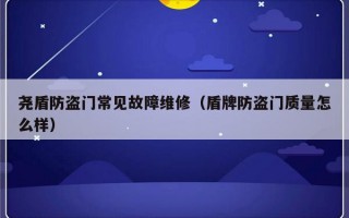 尧盾防盗门常见故障维修（盾牌防盗门质量怎么样）