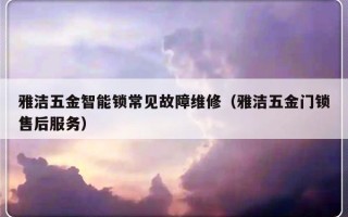 雅洁五金智能锁常见故障维修（雅洁五金门锁售后服务）