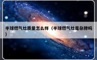 半球燃气灶质量怎么样（半球燃气灶是杂牌吗）