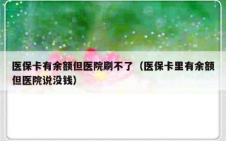 医保卡有余额但医院刷不了（医保卡里有余额但医院说没钱）