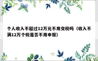 个人收入不超过12万元不用交税吗（收入不满12万个税是否不用申报）