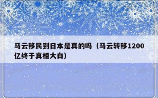 马云移民到日本是真的吗（马云转移1200亿终于真相大白）