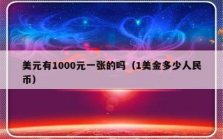 美元有1000元一张的吗（1美金多少人民币）