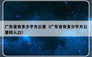 广东省有多少平方公里（广东省有多少平方公里和人口）