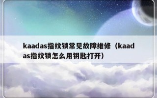 kaadas指纹锁常见故障维修（kaadas指纹锁怎么用钥匙打开）