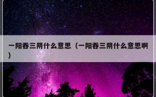 一阳吞三阴什么意思（一阳吞三阴什么意思啊）