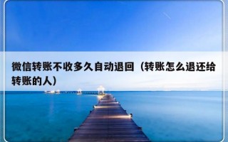 微信转账不收多久自动退回（转账怎么退还给转账的人）