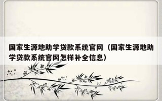 国家生源地助学贷款系统官网（国家生源地助学贷款系统官网怎样补全信息）