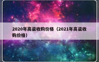 2020年高粱收购价格（2021年高粱收购价格）