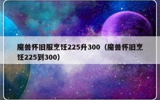 魔兽怀旧服烹饪225升300（魔兽怀旧烹饪225到300）