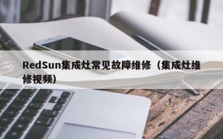 RedSun集成灶常见故障维修（集成灶维修视频）