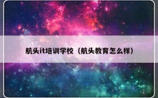 航头it培训学校（航头教育怎么样）