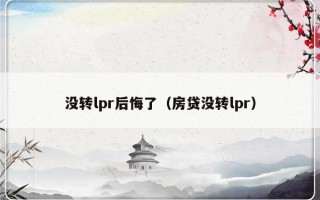 没转lpr后悔了（房贷没转lpr）